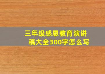 三年级感恩教育演讲稿大全300字怎么写