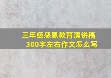 三年级感恩教育演讲稿300字左右作文怎么写