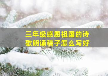 三年级感恩祖国的诗歌朗诵稿子怎么写好