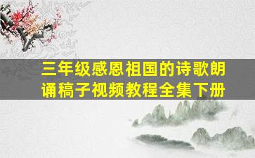 三年级感恩祖国的诗歌朗诵稿子视频教程全集下册