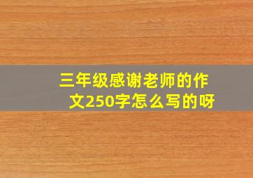 三年级感谢老师的作文250字怎么写的呀