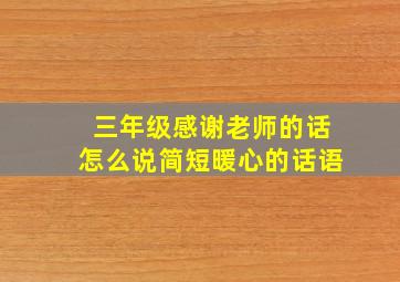 三年级感谢老师的话怎么说简短暖心的话语