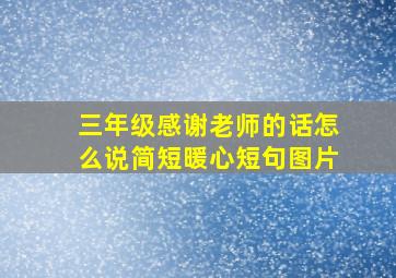 三年级感谢老师的话怎么说简短暖心短句图片