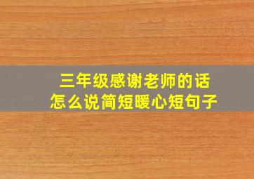 三年级感谢老师的话怎么说简短暖心短句子