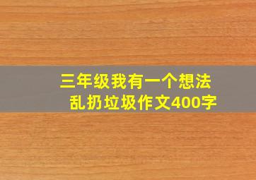 三年级我有一个想法乱扔垃圾作文400字