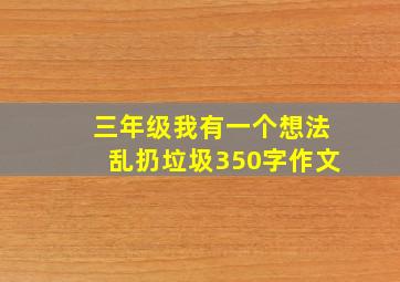 三年级我有一个想法乱扔垃圾350字作文