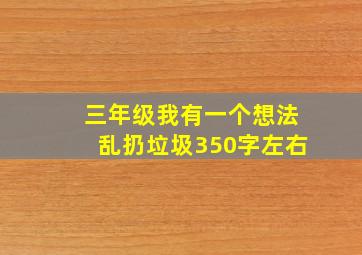 三年级我有一个想法乱扔垃圾350字左右