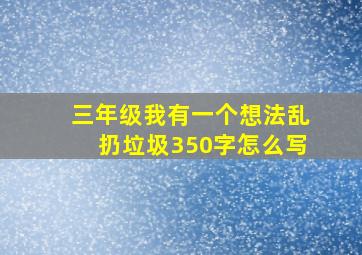 三年级我有一个想法乱扔垃圾350字怎么写