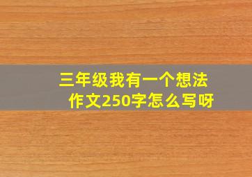 三年级我有一个想法作文250字怎么写呀