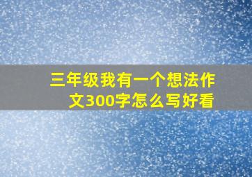 三年级我有一个想法作文300字怎么写好看