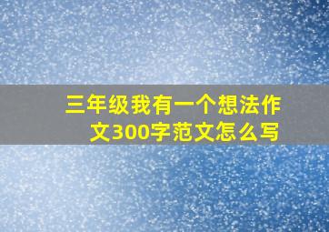 三年级我有一个想法作文300字范文怎么写