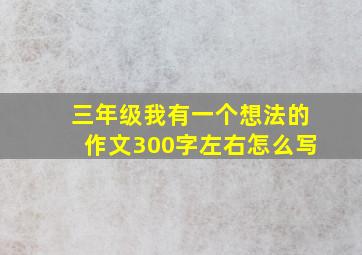 三年级我有一个想法的作文300字左右怎么写