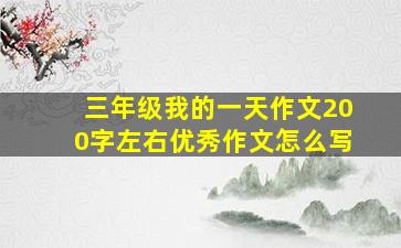 三年级我的一天作文200字左右优秀作文怎么写