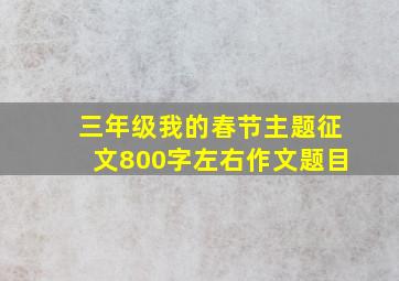 三年级我的春节主题征文800字左右作文题目