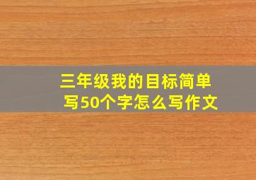 三年级我的目标简单写50个字怎么写作文