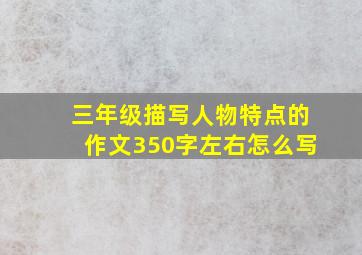 三年级描写人物特点的作文350字左右怎么写