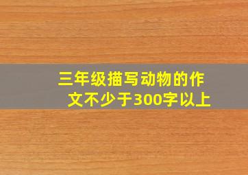 三年级描写动物的作文不少于300字以上