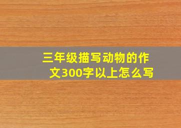 三年级描写动物的作文300字以上怎么写