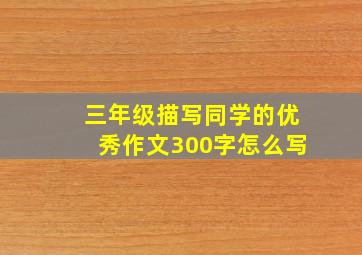 三年级描写同学的优秀作文300字怎么写