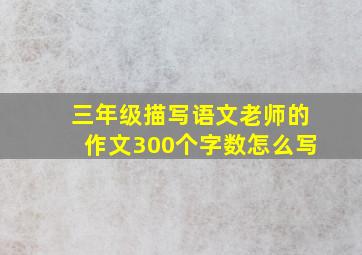 三年级描写语文老师的作文300个字数怎么写