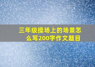 三年级操场上的场景怎么写200字作文题目