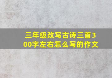 三年级改写古诗三首300字左右怎么写的作文