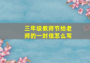 三年级教师节给老师的一封信怎么写