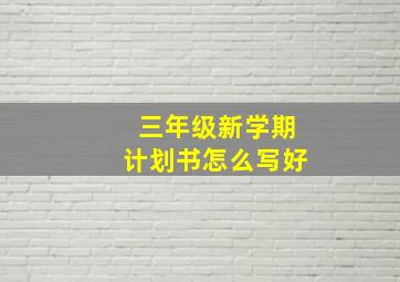 三年级新学期计划书怎么写好