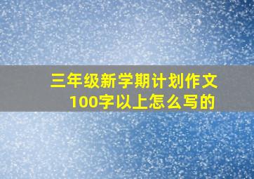 三年级新学期计划作文100字以上怎么写的