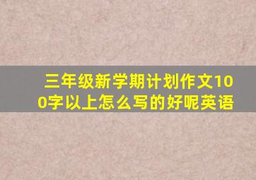 三年级新学期计划作文100字以上怎么写的好呢英语