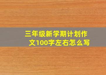 三年级新学期计划作文100字左右怎么写