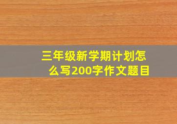 三年级新学期计划怎么写200字作文题目