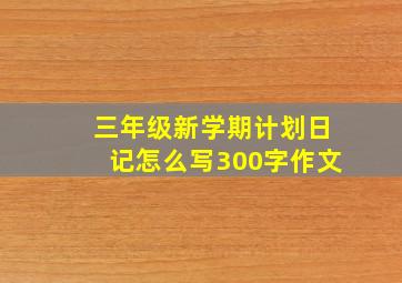 三年级新学期计划日记怎么写300字作文