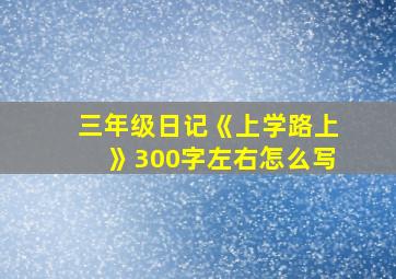 三年级日记《上学路上》300字左右怎么写