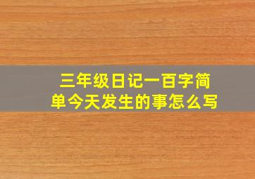 三年级日记一百字简单今天发生的事怎么写