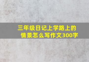 三年级日记上学路上的情景怎么写作文300字