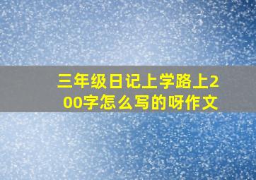 三年级日记上学路上200字怎么写的呀作文