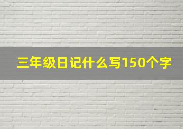 三年级日记什么写150个字