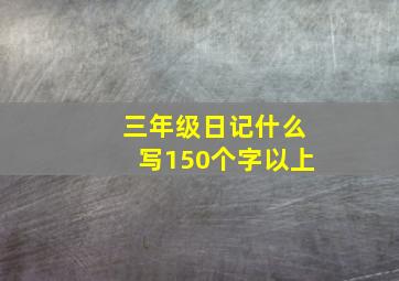 三年级日记什么写150个字以上