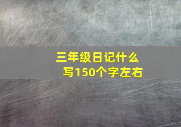 三年级日记什么写150个字左右