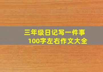 三年级日记写一件事100字左右作文大全