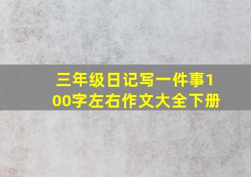 三年级日记写一件事100字左右作文大全下册