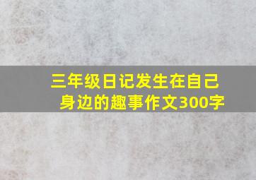 三年级日记发生在自己身边的趣事作文300字