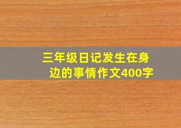 三年级日记发生在身边的事情作文400字