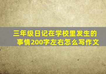 三年级日记在学校里发生的事情200字左右怎么写作文