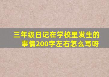 三年级日记在学校里发生的事情200字左右怎么写呀