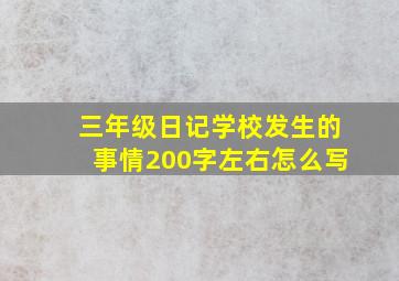 三年级日记学校发生的事情200字左右怎么写