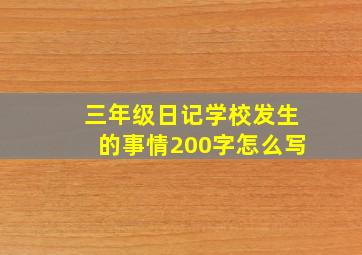 三年级日记学校发生的事情200字怎么写