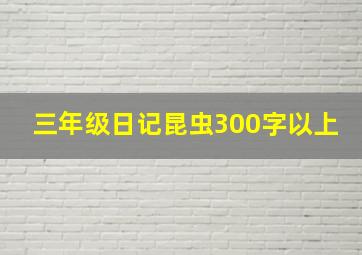 三年级日记昆虫300字以上