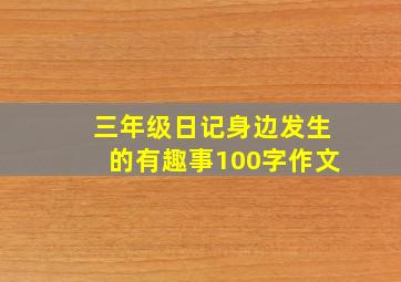 三年级日记身边发生的有趣事100字作文